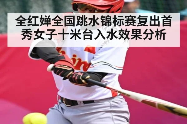 全红婵全国跳水锦标赛复出首秀女子十米台入水效果分析