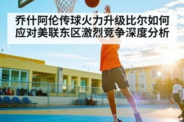 乔什阿伦传球火力升级比尔如何应对美联东区激烈竞争深度分析